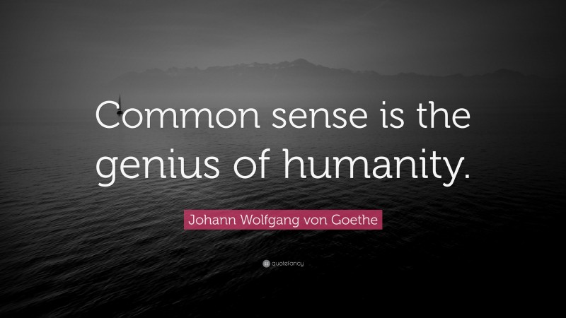 Johann Wolfgang von Goethe Quote: “Common sense is the genius of humanity.”