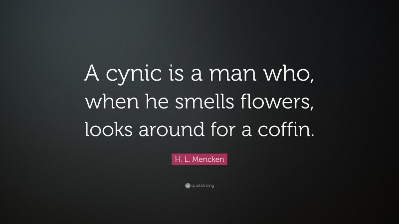 H. L. Mencken Quote: “A cynic is a man who, when he smells flowers, looks around for a coffin.”