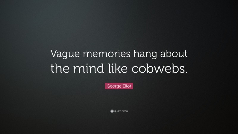 George Eliot Quote: “Vague memories hang about the mind like cobwebs.”