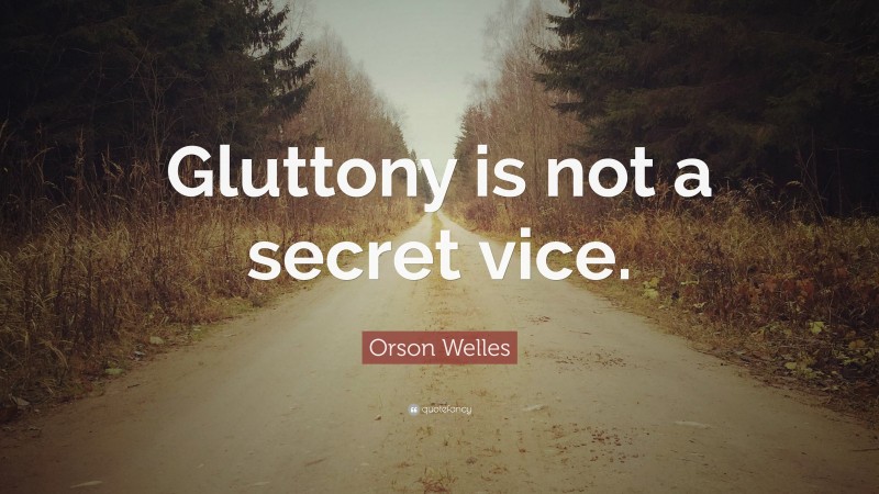 Orson Welles Quote: “Gluttony is not a secret vice.”