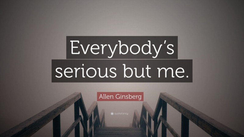Allen Ginsberg Quote: “Everybody’s serious but me.”