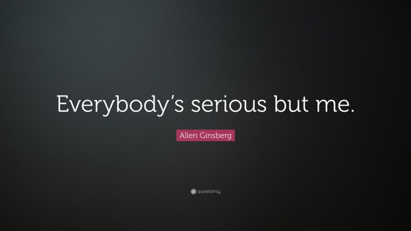 Allen Ginsberg Quote: “Everybody’s serious but me.”