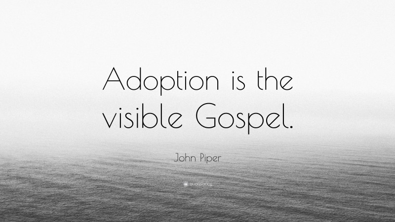 John Piper Quote: “Adoption is the visible Gospel.”