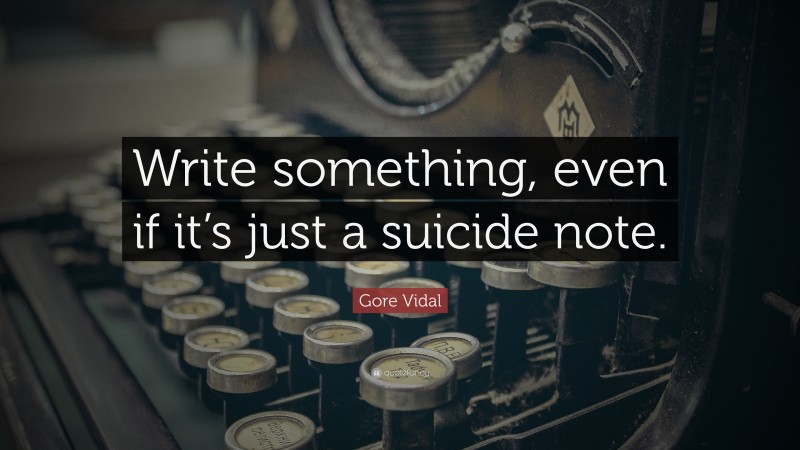 Gore Vidal Quote: “Write something, even if it’s just a suicide note.”