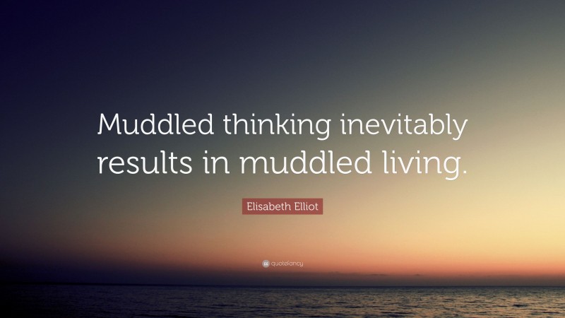 Elisabeth Elliot Quote: “Muddled thinking inevitably results in muddled living.”