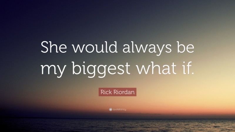 Rick Riordan Quote: “She would always be my biggest what if.”