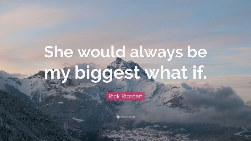 Rick Riordan Quote: “She would always be my biggest what if.”