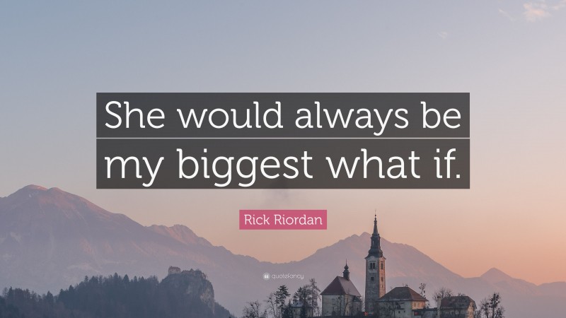 Rick Riordan Quote: “She would always be my biggest what if.”