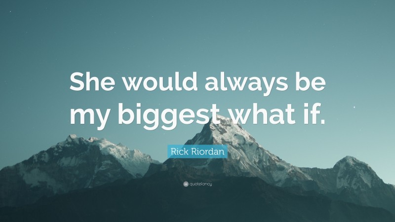 Rick Riordan Quote: “She would always be my biggest what if.”