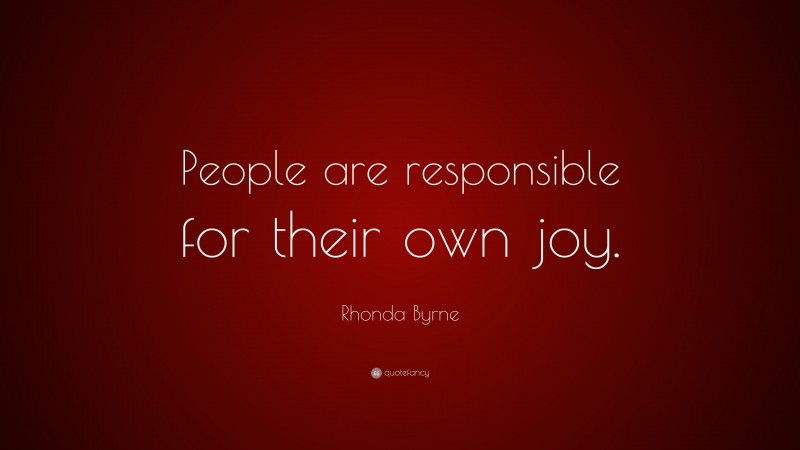 Rhonda Byrne Quote: “People are responsible for their own joy.”