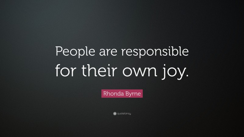 Rhonda Byrne Quote: “People are responsible for their own joy.”