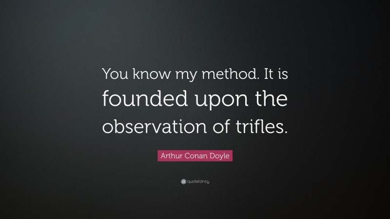 Arthur Conan Doyle Quote: “You know my method. It is founded upon the observation of trifles.”
