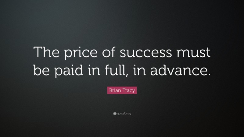 Brian Tracy Quote: “The price of success must be paid in full, in advance.”