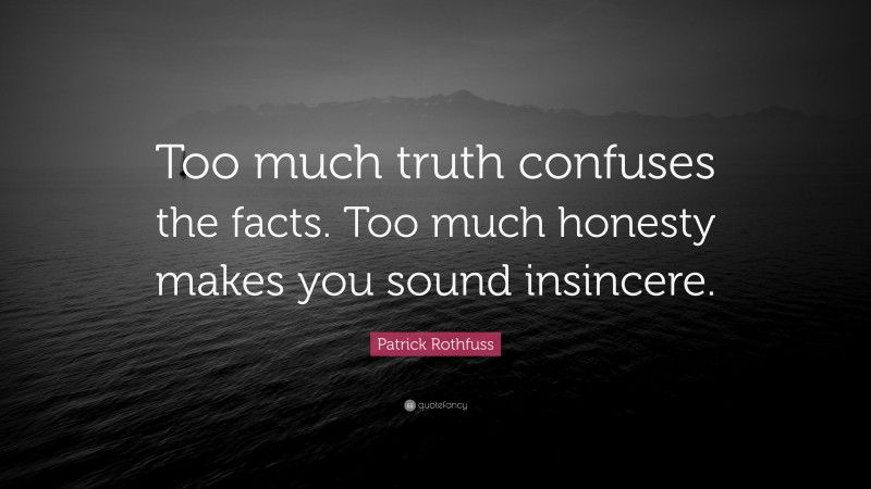 Patrick Rothfuss Quote: “Too much truth confuses the facts. Too much honesty makes you sound insincere.”