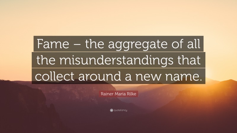 Rainer Maria Rilke Quote: “Fame – the aggregate of all the misunderstandings that collect around a new name.”