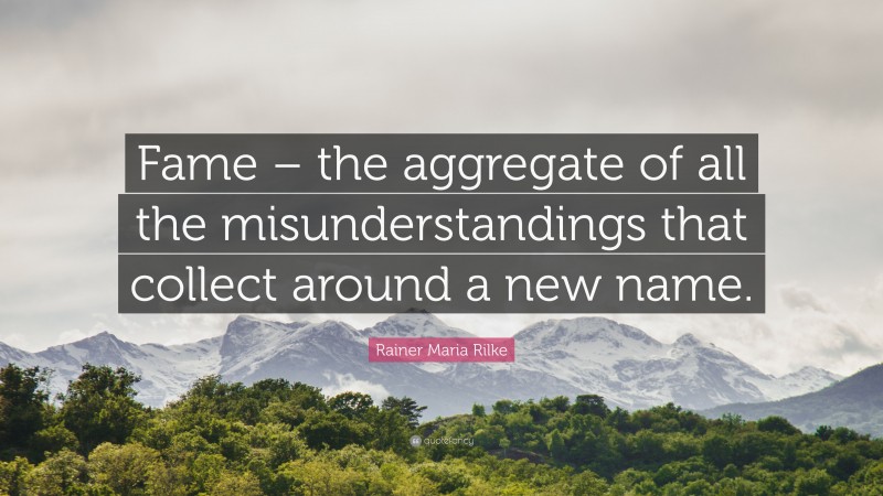 Rainer Maria Rilke Quote: “Fame – the aggregate of all the misunderstandings that collect around a new name.”