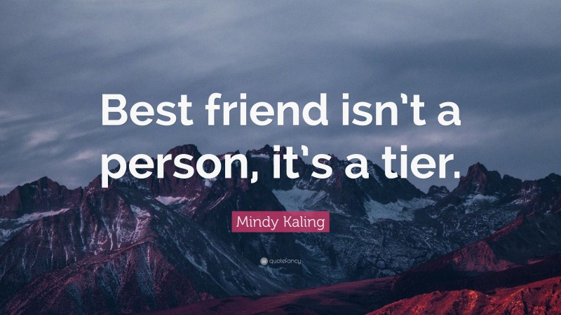 Mindy Kaling Quote: “Best friend isn’t a person, it’s a tier.”