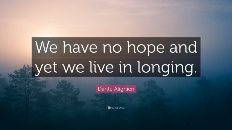 Dante Alighieri Quote: “We have no hope and yet we live in longing.”