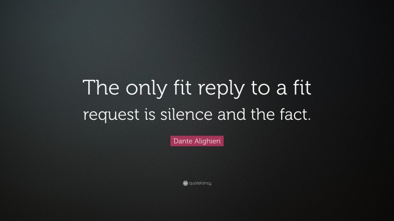 Dante Alighieri Quote: “The only fit reply to a fit request is silence and the fact.”