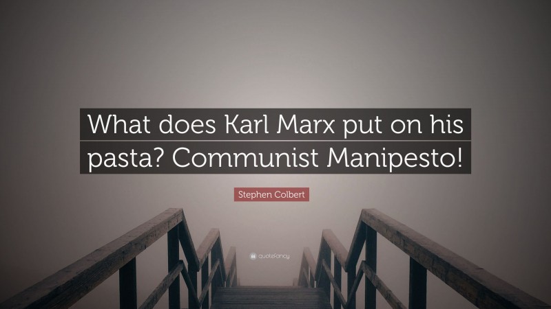 Stephen Colbert Quote: “What does Karl Marx put on his pasta? Communist Manipesto!”