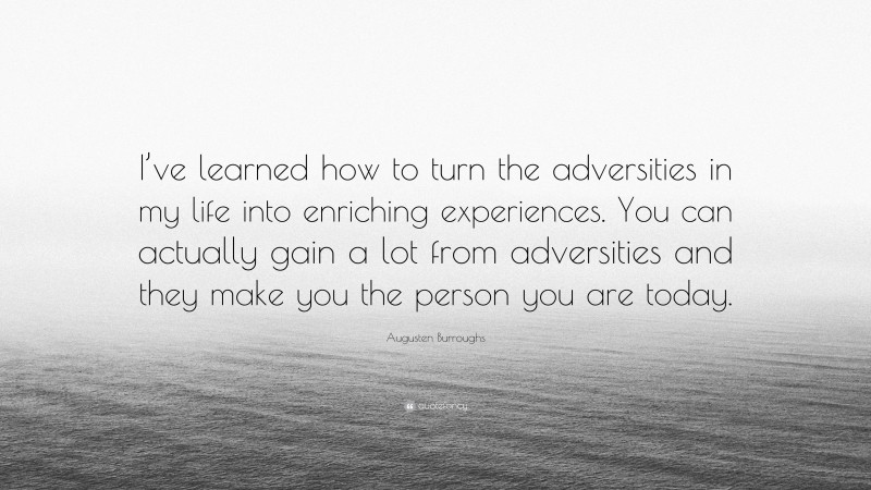 Augusten Burroughs Quote: “I’ve learned how to turn the adversities in my life into enriching experiences. You can actually gain a lot from adversities and they make you the person you are today.”