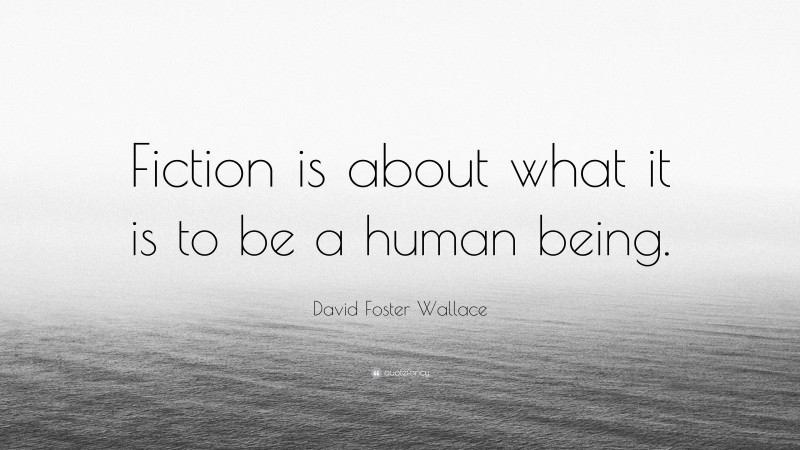 David Foster Wallace Quote: “Fiction is about what it is to be a human being.”