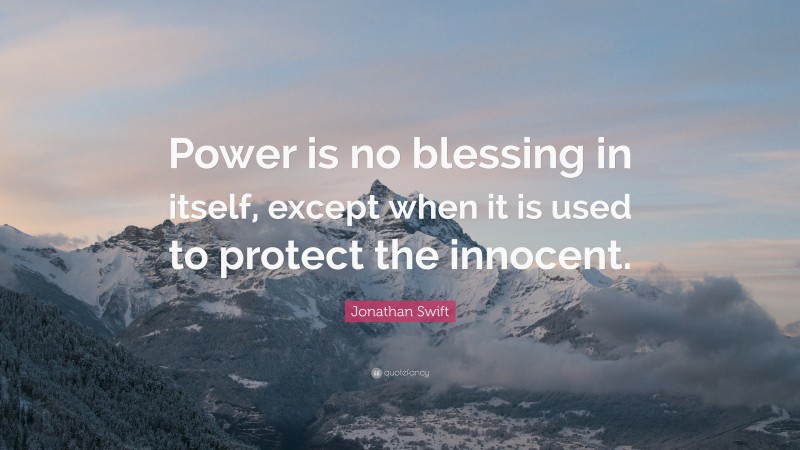 Jonathan Swift Quote: “Power is no blessing in itself, except when it is used to protect the innocent.”