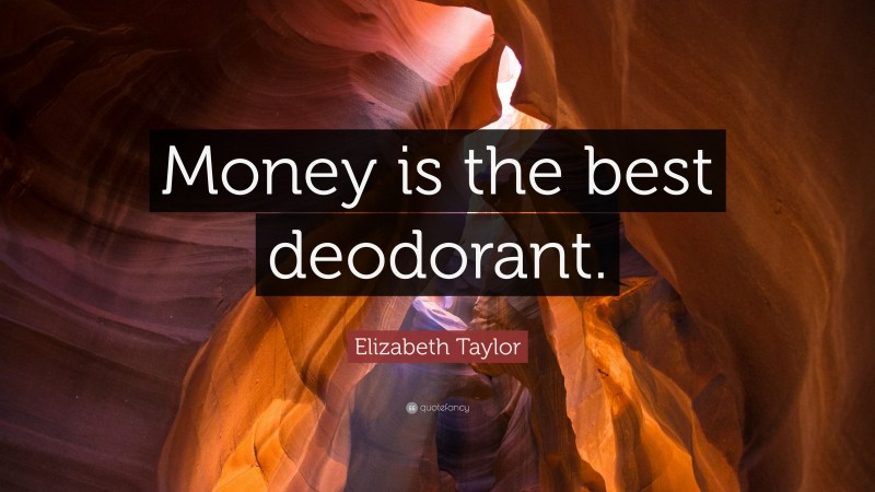 Elizabeth Taylor Quote: “Money is the best deodorant.”