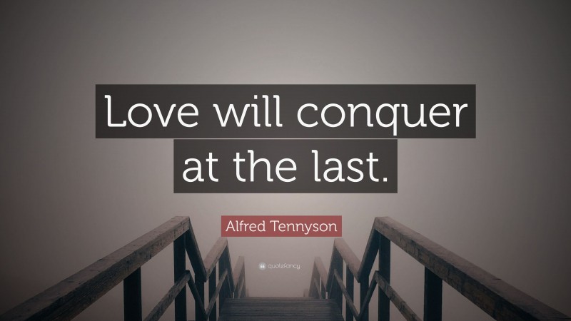 Alfred Tennyson Quote: “Love will conquer at the last.”