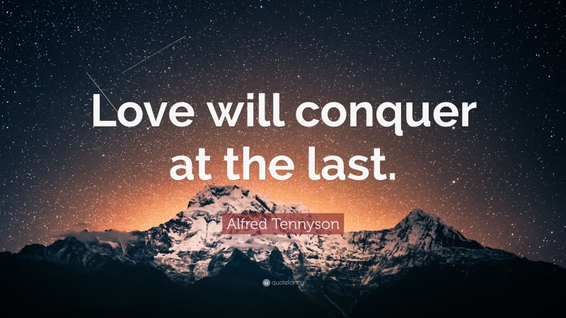 Alfred Tennyson Quote: “Love will conquer at the last.”