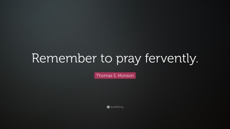 Thomas S. Monson Quote: “Remember to pray fervently.”