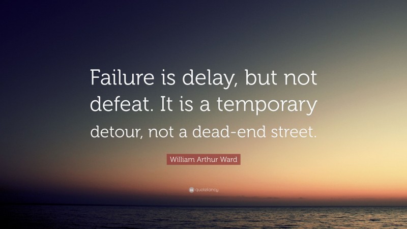 William Arthur Ward Quote: “Failure is delay, but not defeat. It is a temporary detour, not a dead-end street.”