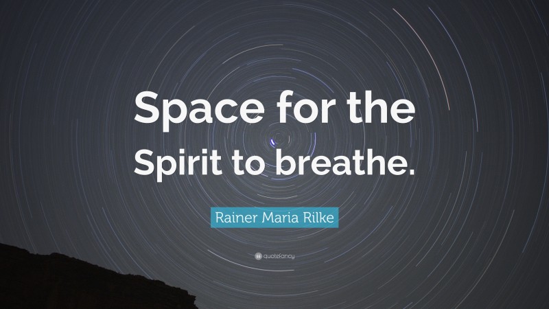 Rainer Maria Rilke Quote: “Space for the Spirit to breathe.”