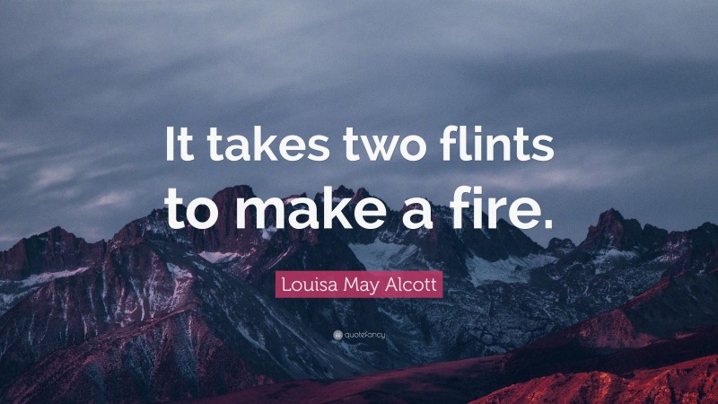 Louisa May Alcott Quote: “It takes two flints to make a fire.”