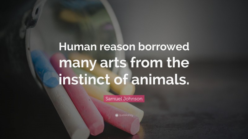 Samuel Johnson Quote: “Human reason borrowed many arts from the instinct of animals.”