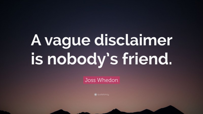 Joss Whedon Quote: “A vague disclaimer is nobody’s friend.”