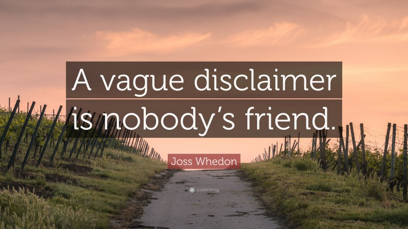 Joss Whedon Quote: “A vague disclaimer is nobody’s friend.”