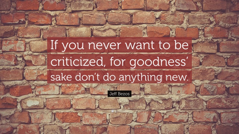 Jeff Bezos Quote: “If you never want to be criticized, for goodness’ sake don’t do anything new.”