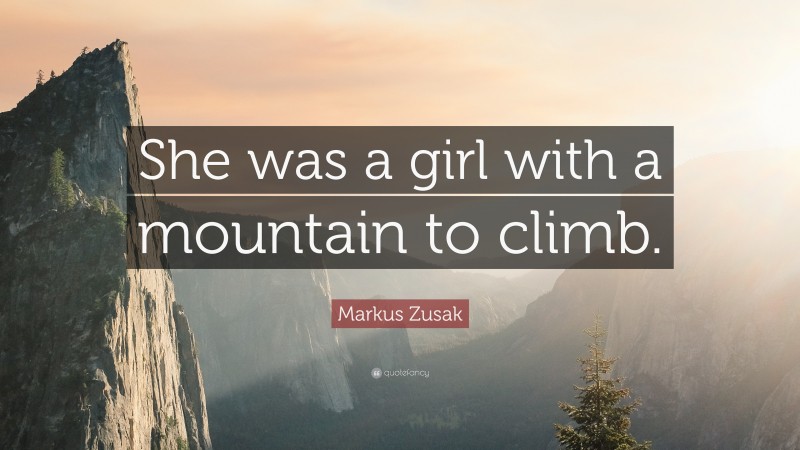 Markus Zusak Quote: “She was a girl with a mountain to climb.”
