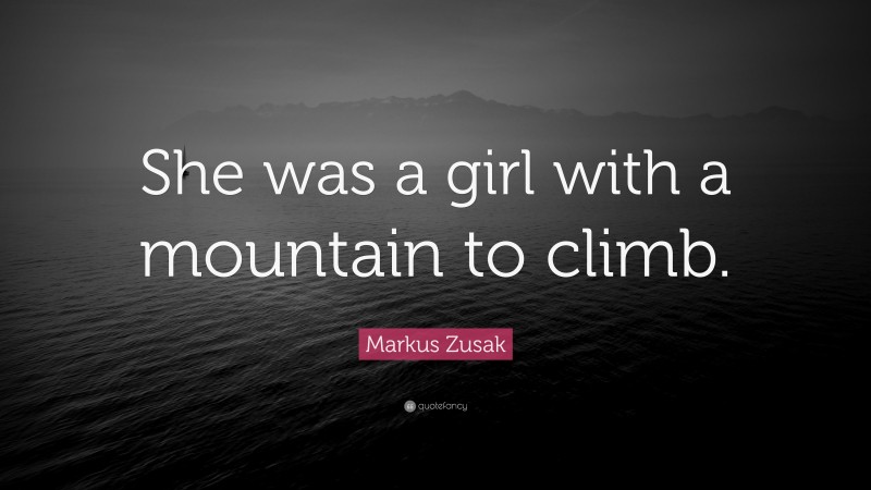 Markus Zusak Quote: “She was a girl with a mountain to climb.”