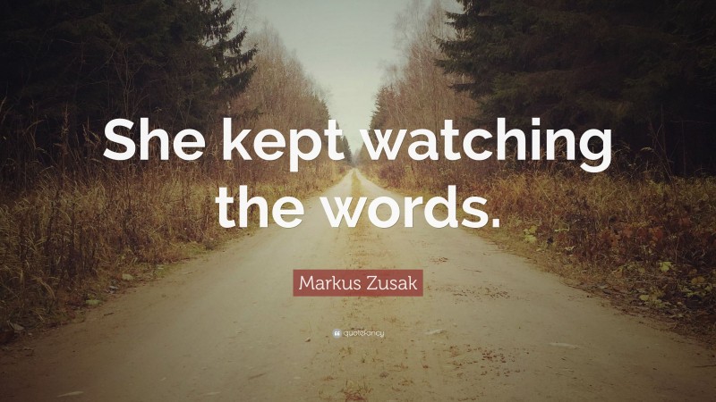 Markus Zusak Quote: “She kept watching the words.”