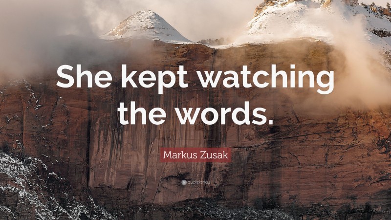 Markus Zusak Quote: “She kept watching the words.”