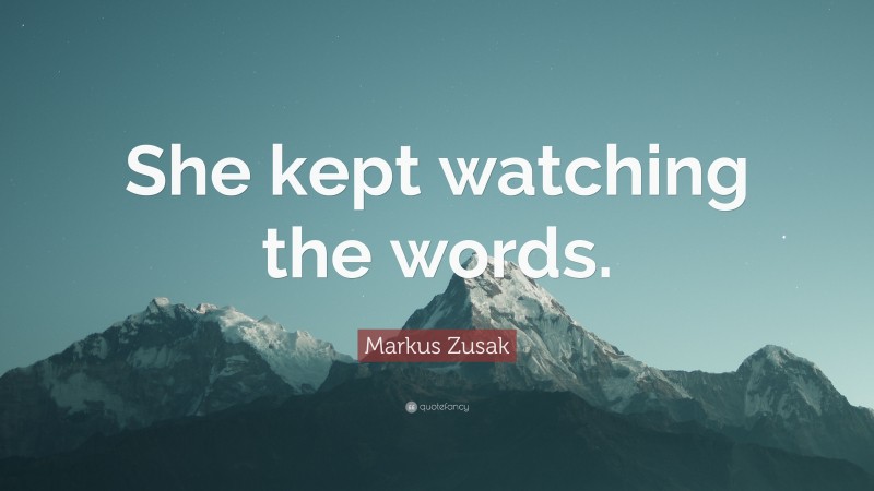 Markus Zusak Quote: “She kept watching the words.”