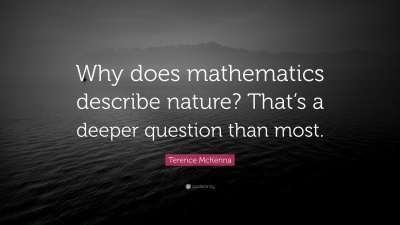 Terence McKenna Quote: “Why does mathematics describe nature? That’s a deeper question than most.”