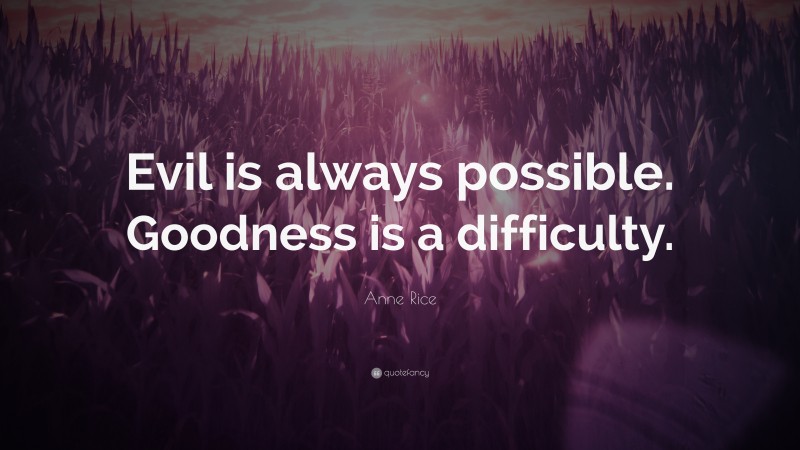 Anne Rice Quote: “Evil is always possible. Goodness is a difficulty.”