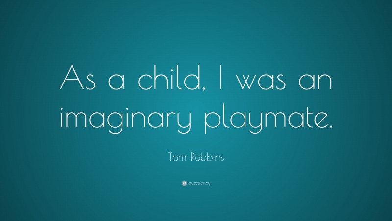 Tom Robbins Quote: “As a child, I was an imaginary playmate.”
