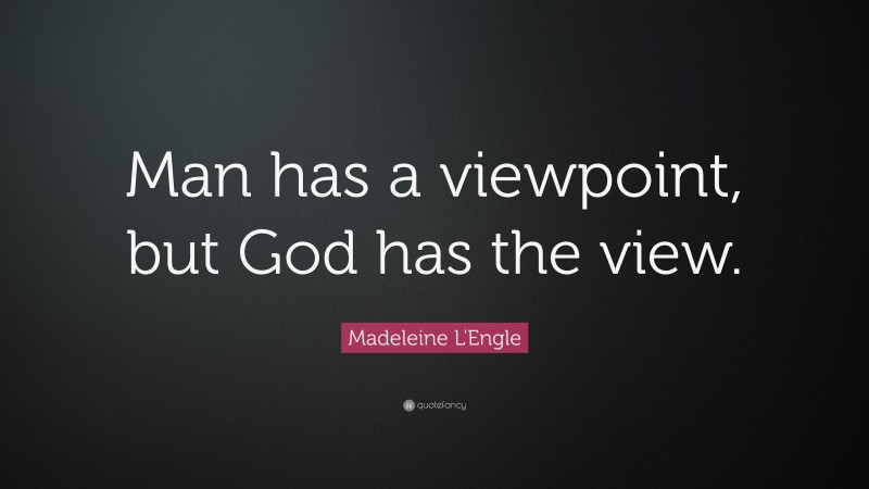 Madeleine L'Engle Quote: “Man has a viewpoint, but God has the view.”