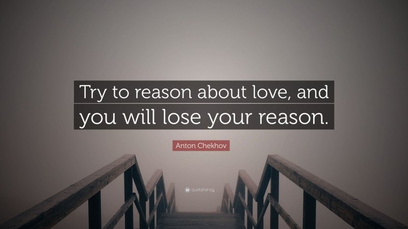 Anton Chekhov Quote: “Try to reason about love, and you will lose your reason.”