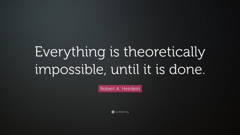 Robert A. Heinlein Quote: “Everything is theoretically impossible, until it is done.”