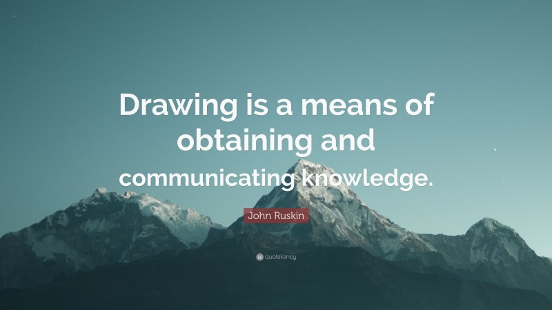 John Ruskin Quote: “Drawing is a means of obtaining and communicating knowledge.”
